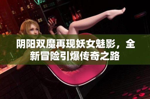 阴阳双魔再现妖女魅影，全新冒险引爆传奇之路