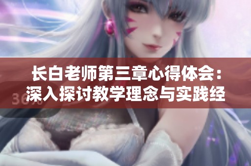 长白老师第三章心得体会：深入探讨教学理念与实践经验