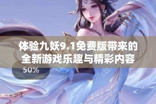 体验九妖9.1免费版带来的全新游戏乐趣与精彩内容