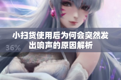 小扫货使用后为何会突然发出响声的原因解析