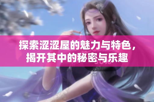 探索涩涩屋的魅力与特色，揭开其中的秘密与乐趣