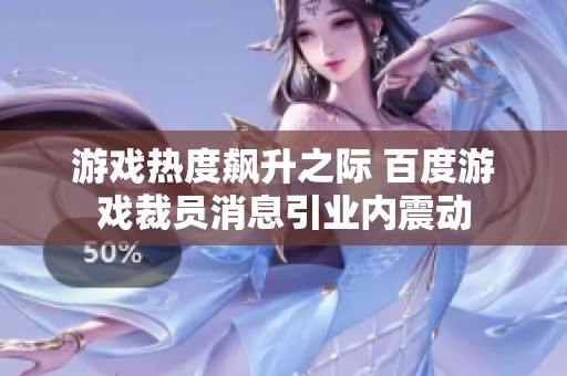 游戏热度飙升之际 百度游戏裁员消息引业内震动