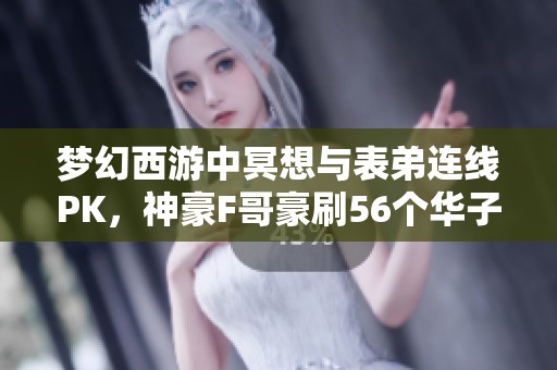 梦幻西游中冥想与表弟连线PK，神豪F哥豪刷56个华子引热议