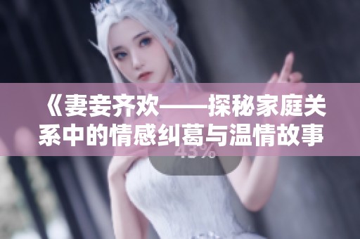 《妻妾齐欢——探秘家庭关系中的情感纠葛与温情故事》