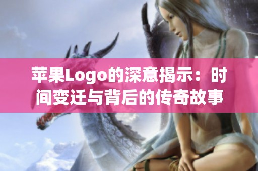苹果Logo的深意揭示：时间变迁与背后的传奇故事