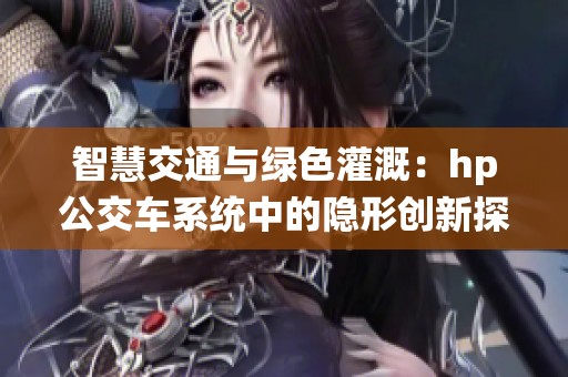 智慧交通与绿色灌溉：hp公交车系统中的隐形创新探索