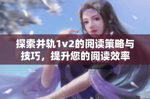 探索并轨1v2的阅读策略与技巧，提升您的阅读效率