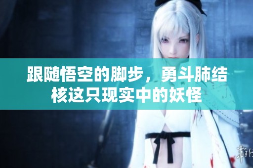 跟随悟空的脚步，勇斗肺结核这只现实中的妖怪