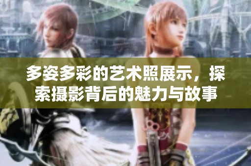 多姿多彩的艺术照展示，探索摄影背后的魅力与故事