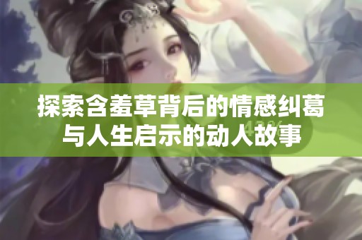 探索含羞草背后的情感纠葛与人生启示的动人故事