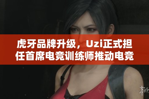 虎牙品牌升级，Uzi正式担任首席电竞训练师推动电竞发展