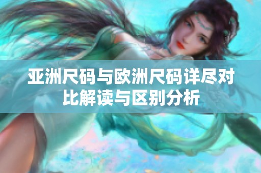 亚洲尺码与欧洲尺码详尽对比解读与区别分析