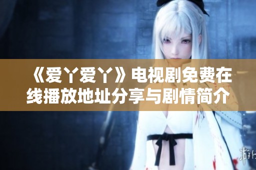 《爱丫爱丫》电视剧免费在线播放地址分享与剧情简介