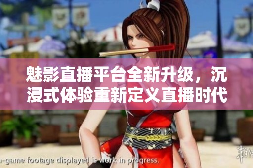 魅影直播平台全新升级，沉浸式体验重新定义直播时代