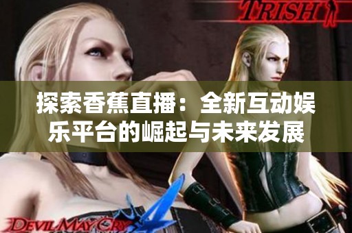 探索香蕉直播：全新互动娱乐平台的崛起与未来发展