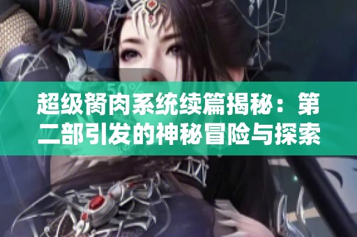 超级胬肉系统续篇揭秘：第二部引发的神秘冒险与探索