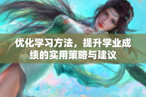 优化学习方法，提升学业成绩的实用策略与建议