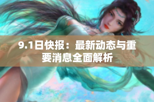 9.1日快报：最新动态与重要消息全面解析