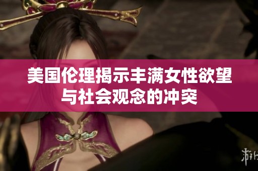 美国伦理揭示丰满女性欲望与社会观念的冲突