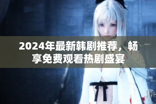 2024年最新韩剧推荐，畅享免费观看热剧盛宴