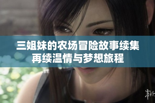 三姐妹的农场冒险故事续集再续温情与梦想旅程