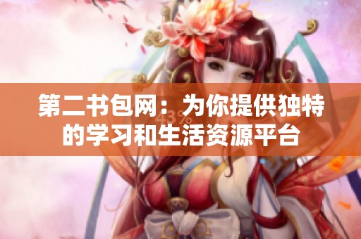 第二书包网：为你提供独特的学习和生活资源平台