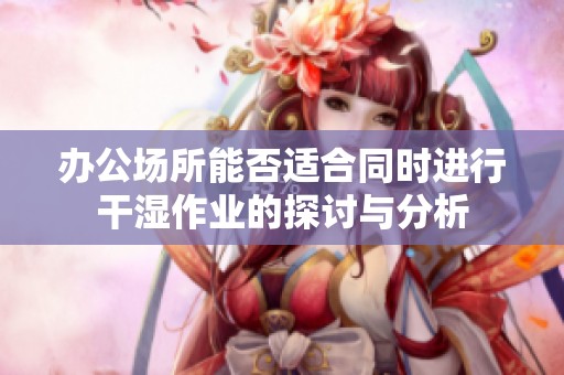 办公场所能否适合同时进行干湿作业的探讨与分析