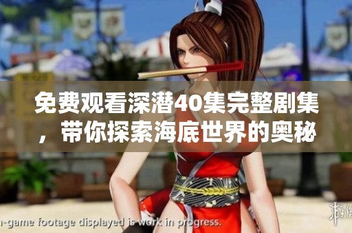 免费观看深潜40集完整剧集，带你探索海底世界的奥秘