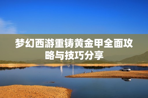 梦幻西游重铸黄金甲全面攻略与技巧分享