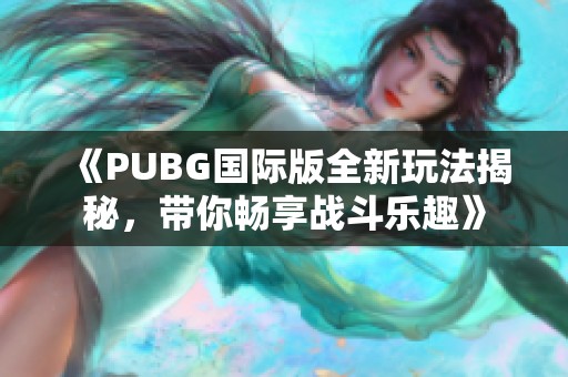 《PUBG国际版全新玩法揭秘，带你畅享战斗乐趣》