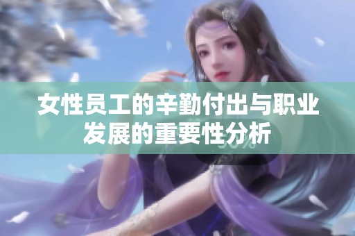 女性员工的辛勤付出与职业发展的重要性分析