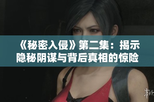 《秘密入侵》第二集：揭示隐秘阴谋与背后真相的惊险旅程