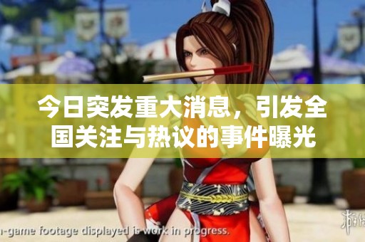 今日突发重大消息，引发全国关注与热议的事件曝光