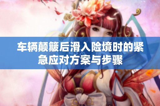 车辆颠簸后滑入险境时的紧急应对方案与步骤