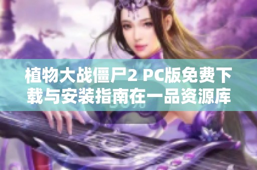 植物大战僵尸2 PC版免费下载与安装指南在一品资源库