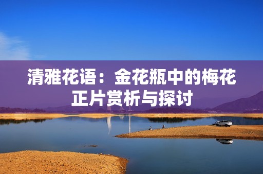 清雅花语：金花瓶中的梅花正片赏析与探讨