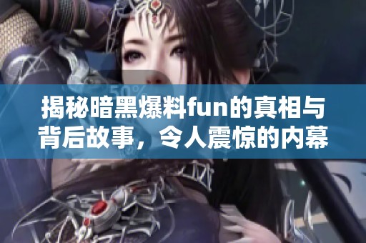 揭秘暗黑爆料fun的真相与背后故事，令人震惊的内幕分析