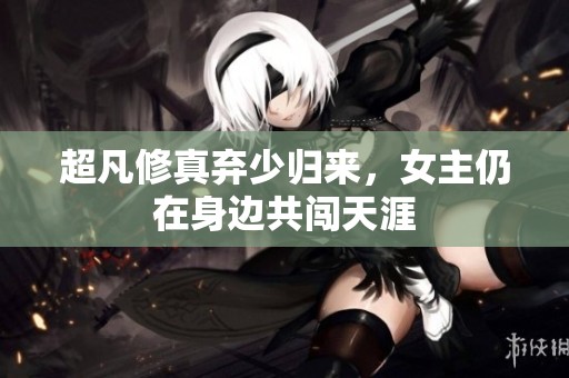 超凡修真弃少归来，女主仍在身边共闯天涯