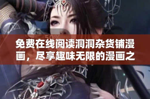 免费在线阅读洞洞杂货铺漫画，尽享趣味无限的漫画之旅