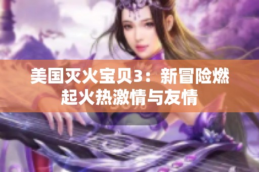 美国灭火宝贝3：新冒险燃起火热激情与友情