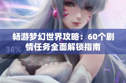畅游梦幻世界攻略：60个剧情任务全面解锁指南