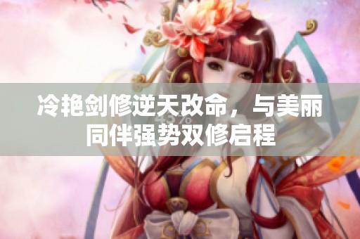 冷艳剑修逆天改命，与美丽同伴强势双修启程
