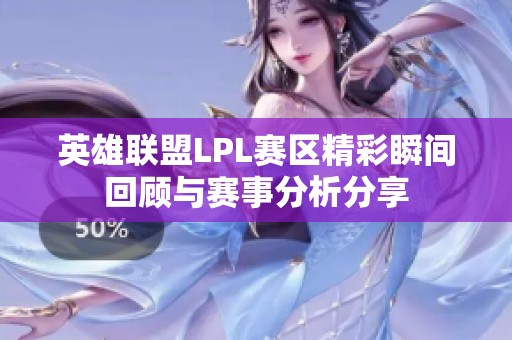 英雄联盟LPL赛区精彩瞬间回顾与赛事分析分享