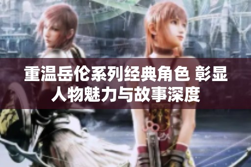 重温岳伦系列经典角色 彰显人物魅力与故事深度