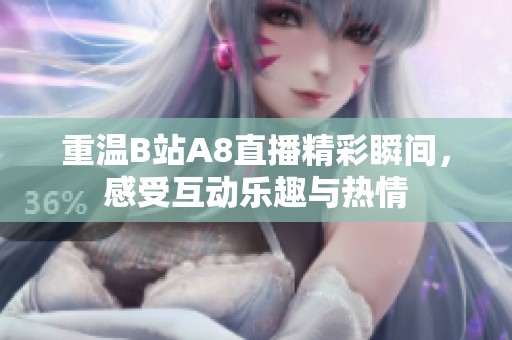 重温B站A8直播精彩瞬间，感受互动乐趣与热情