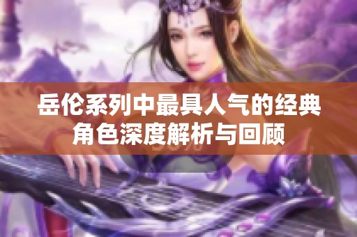 岳伦系列中最具人气的经典角色深度解析与回顾