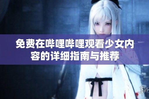 免费在哔哩哔哩观看少女内容的详细指南与推荐