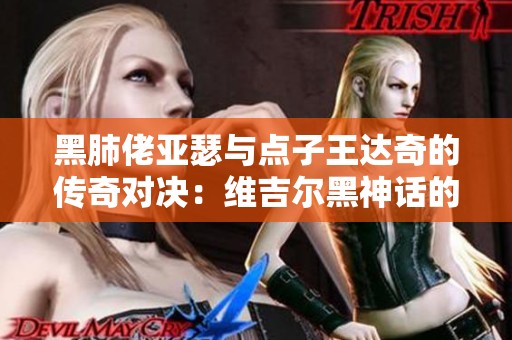黑肺佬亚瑟与点子王达奇的传奇对决：维吉尔黑神话的奇幻结局
