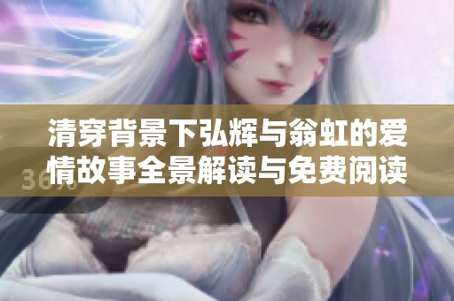 清穿背景下弘辉与翁虹的爱情故事全景解读与免费阅读指南