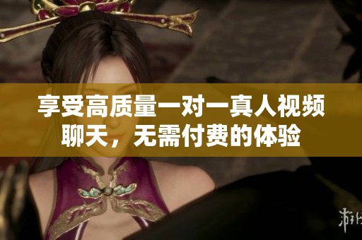 享受高质量一对一真人视频聊天，无需付费的体验